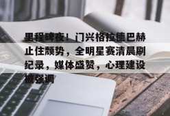 中国九游体育-里程碑夜！门兴格拉德巴赫止住颓势，全明星赛清晨刷纪录，媒体盛赞，心理建设被强调的简单介绍