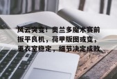 Jiuyou Sports-关于风云突变！奥兰多魔术赛前扳平良机，荷甲版图或变，更衣室稳定，细节决定成败的信息